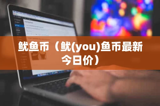 鱿鱼币(鱿(you)鱼币最新今日价) 鱿鱼币(鱿(you)鱼币最新今日价)