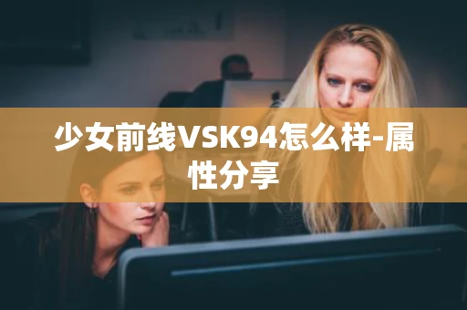 少女前线VSK94怎么样-属性分享 少女前线VSK94怎么样-属性分享