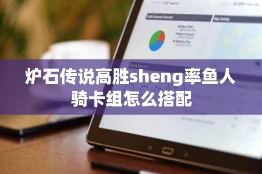 炉石传说高胜sheng率鱼人骑卡组怎么搭配