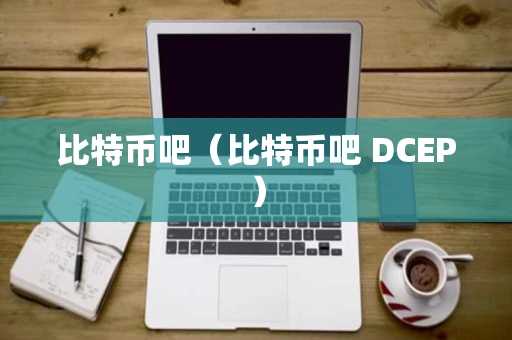 比特币吧（比特币吧 DCEP）