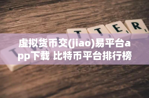 虚拟货币交(jiao)易平台app下载 比特币平台排行榜