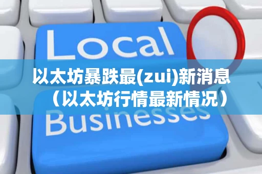 以太坊暴跌最(zui)新消息（以太坊行情最新情况）