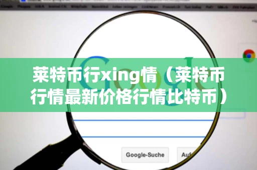 莱特币行xing情（莱特币行情最新价格行情比特币）