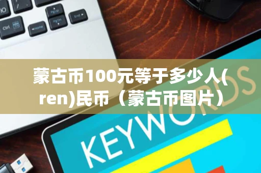 蒙古币100元等于多少人(ren)民币（蒙古币图片）