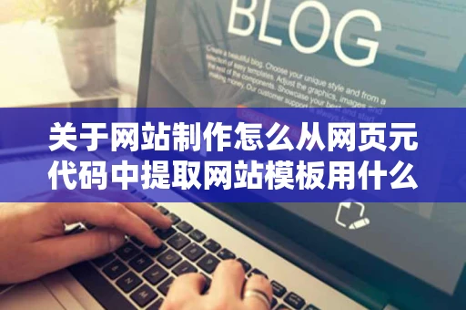 关于网站制作怎么从网页元代码中提取网站模板用什么软件方便