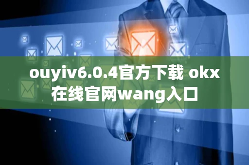 ouyiv6.0.4官方下载 okx在线官网wang入口