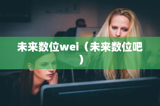 未来数位wei（未来数位吧）