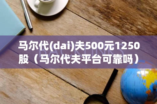 马尔代(dai)夫500元1250股（马尔代夫平台可靠吗）