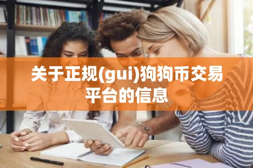 关于正规(gui)狗狗币交易平台的信息