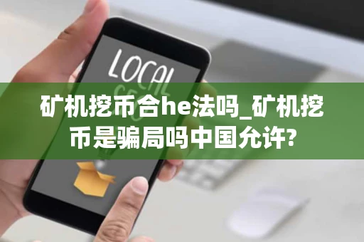 矿机挖币合he法吗_矿机挖币是骗局吗中国允许?