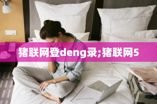 猪联网登deng录;猪联网50