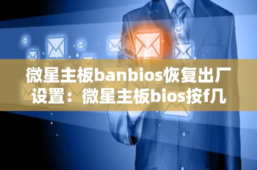 微星主板banbios恢复出厂设置：微星主板bios按f几