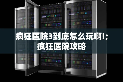 疯狂医院3到底怎么玩啊!;疯狂医院攻略