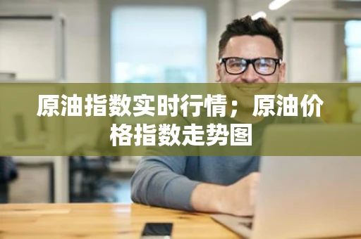 原油指数实时行情；原油价格指数走势图