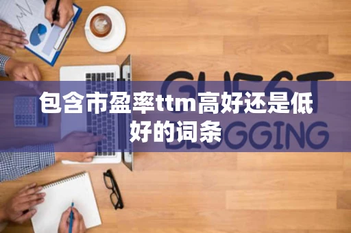 包含市盈率ttm高好还是低好的词条