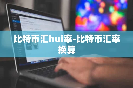 比特币汇hui率-比特币汇率换算