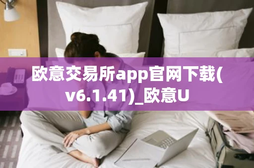 欧意交易所app官网下载(v6.1.41)_欧意U