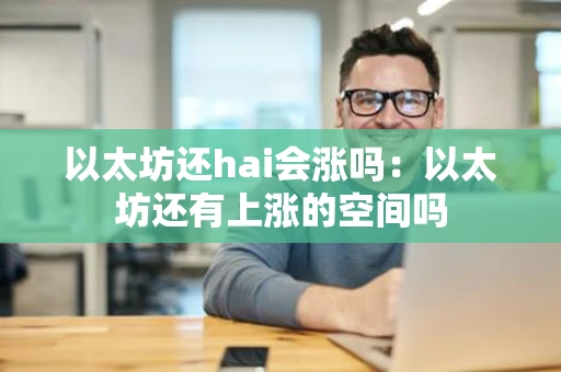 以太坊还hai会涨吗：以太坊还有上涨的空间吗