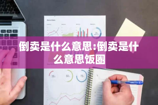 倒卖是什么意思:倒卖是什么意思饭圈