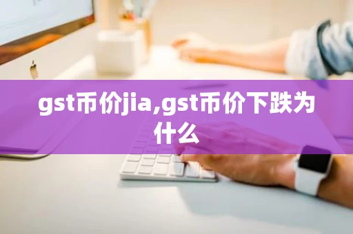gst币价jia,gst币价下跌为什么