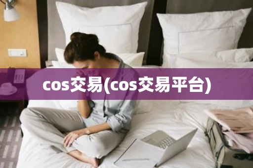 cos交易(cos交易平台) cos交易(cos交易平台)