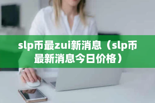 slp币最zui新消息（slp币最新消息今日价格）