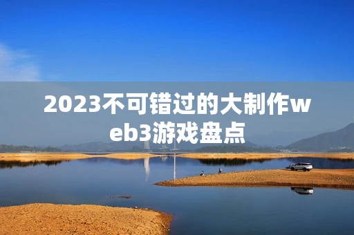 2023不可错过的大制作web3游戏盘点