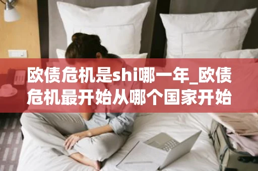 欧债危机是shi哪一年_欧债危机最开始从哪个国家开始