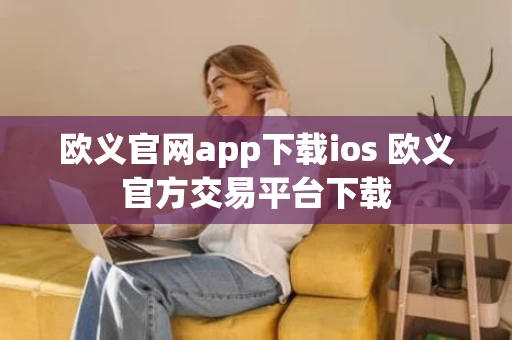 欧义官网app下载ios 欧义官方交易平台下载