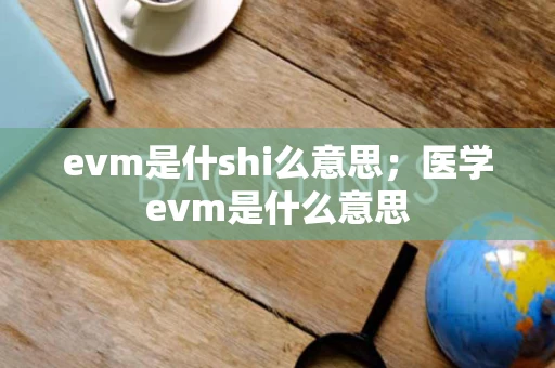 evm是什shi么意思;医学evm是什么意思 evm是什shi么意思;医学evm是什么意思