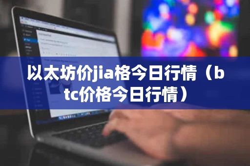 以太坊价jia格今日行情（btc价格今日行情）