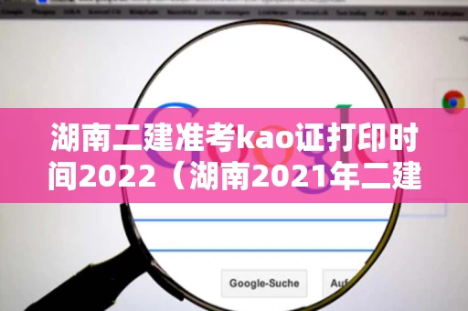 湖南二建准考kao证打印时间2022（湖南2021年二建考后审核时间）