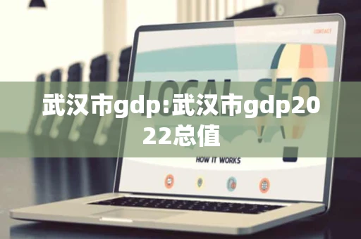 武汉市gdp:武汉市gdp2022总值