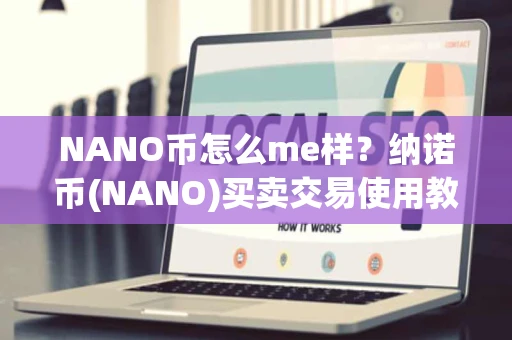 NANO币怎么me样？纳诺币(NANO)买卖交易使用教程