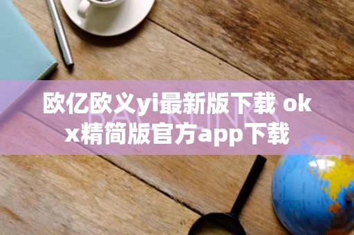 欧亿欧义yi最新版下载 okx精简版官方app下载