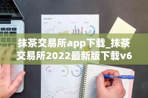抹茶交易所app下载_抹茶交易所2022最新版下载v6.1.31