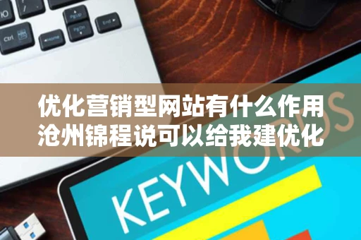 优化营销型网站有什么作用沧州锦程说可以给我建优化营销型网站