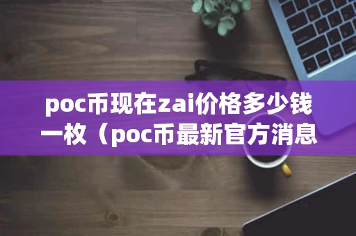 poc币现在zai价格多少钱一枚（poc币最新官方消息）