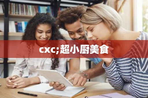 cxc;超小厨美食