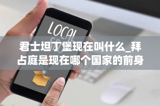 君士坦丁堡现在叫什么_拜占庭是现在哪个国家的前身