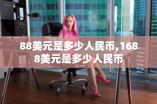 88美元是多少人民币,1688美元是多少人民币