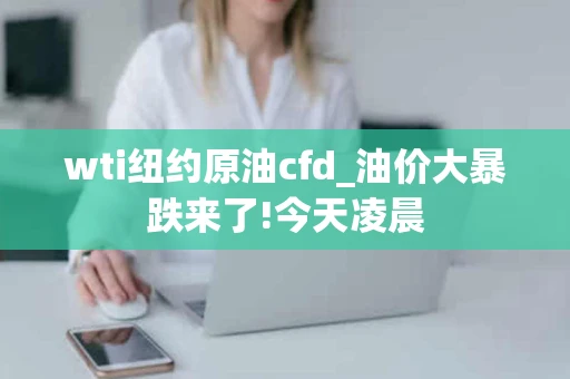 wti纽约原油cfd_油价大暴跌来了!今天凌晨