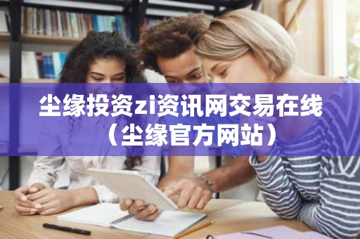 尘缘投资zi资讯网交易在线（尘缘官方网站）