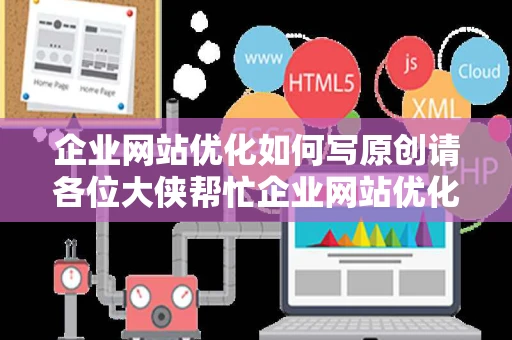 企业网站优化如何写原创请各位大侠帮忙企业网站优化如何写原创