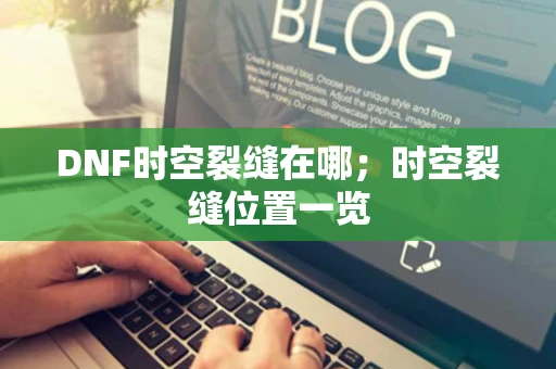 DNF时空裂缝在哪；时空裂缝位置一览