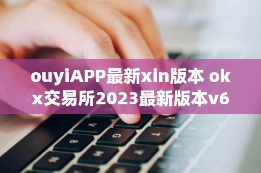 ouyiAPP最新xin版本 okx交易所2023最新版本v6.0.26官方版(交易所新版APP)