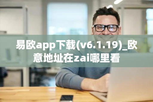 易欧app下载(v6.1.19)_欧意地址在zai哪里看