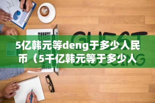 5亿韩元等deng于多少人民币（5千亿韩元等于多少人民币）