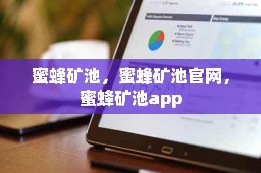 蜜蜂矿池，蜜蜂矿池官网，蜜蜂矿池app