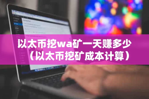 以太币挖wa矿一天赚多少（以太币挖矿成本计算）
